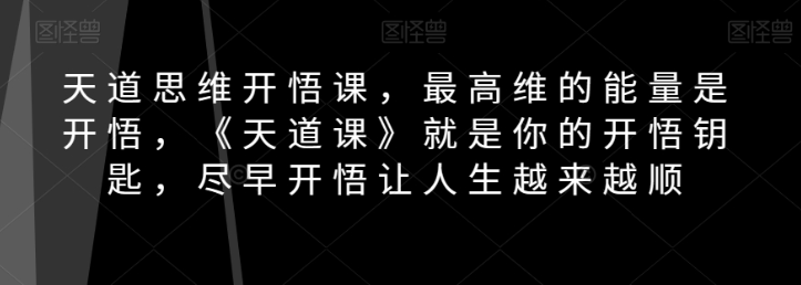 天道思维开悟课，最高维的能量是开悟，《天道课》就是你的开悟钥匙，尽早开悟让人生越来越顺-学习笔记资源库
