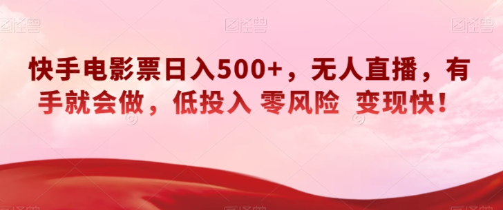 快手电影票日入500+，无人直播，有手就会做，低投入零风险变现快！【揭秘】-学习笔记资源库