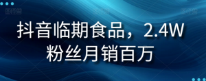 抖音临期食品项目,2.4W粉丝月销百万【揭秘】-学习笔记资源库