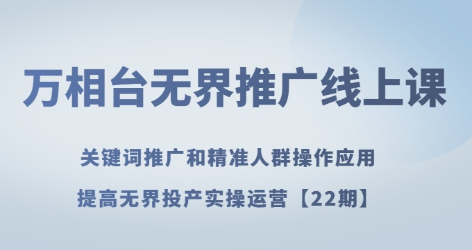 万相台无界推广线上课关键词推广和精准人群操作应用，提高无界投产实操运营【22期】-学习笔记资源库