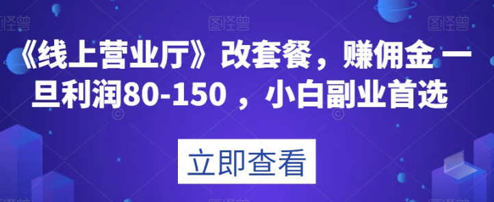 《线上营业厅》改套餐，赚佣金一旦利润80-150，小白副业首选【揭秘】-学习笔记资源库
