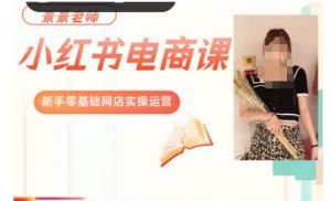 景景小红书电商新手实操课程，新手零基础网店实操运营-学习笔记资源库