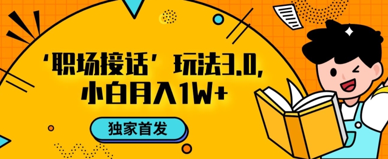 职场接话3.0玩法，小白易上手，暴力变现月入1w【揭秘】-学习笔记资源库