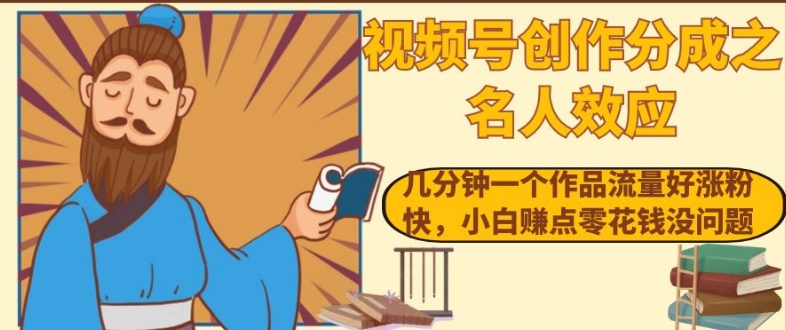 视频号创作分成之名人效应，几分钟一个作品流量好涨粉快，小白赚点零花钱没问题【揭秘】-学习笔记资源库