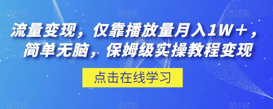 流量变现，仅靠播放量月入1W＋，简单无脑，保姆级实操教程【揭秘】-学习笔记资源库