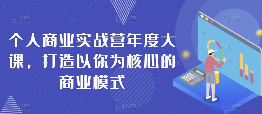 个人商业实战营年度大课，打造以你为核心的商业模式-学习笔记资源库