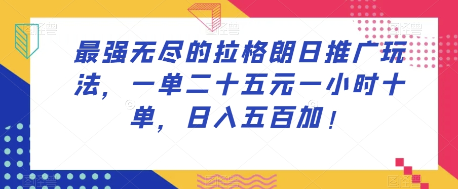 最强无尽的拉格朗日推广玩法，一单二十五元一小时十单，日入五百加！-学习笔记资源库