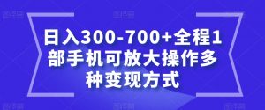 日入300-700+全程1部手机可放大操作多种变现方式【揭秘】-学习笔记资源库