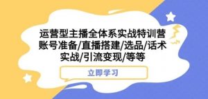 运营型主播全体系实战特训营,账号准备/直播搭建/选品/话术实战/引流变现/等等-学习笔记资源库