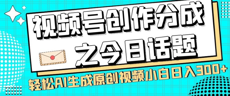 视频号创作分成之今日话题，两种方法，轻松AI生成原创视频，小白日入300+-学习笔记资源库