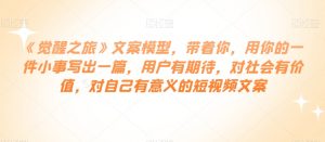 《觉醒之旅》文案模型,带着你,用你的一件小事写出一篇,用户有期待,对社会有价值,对自己有意义的短视频文案-学习笔记资源库