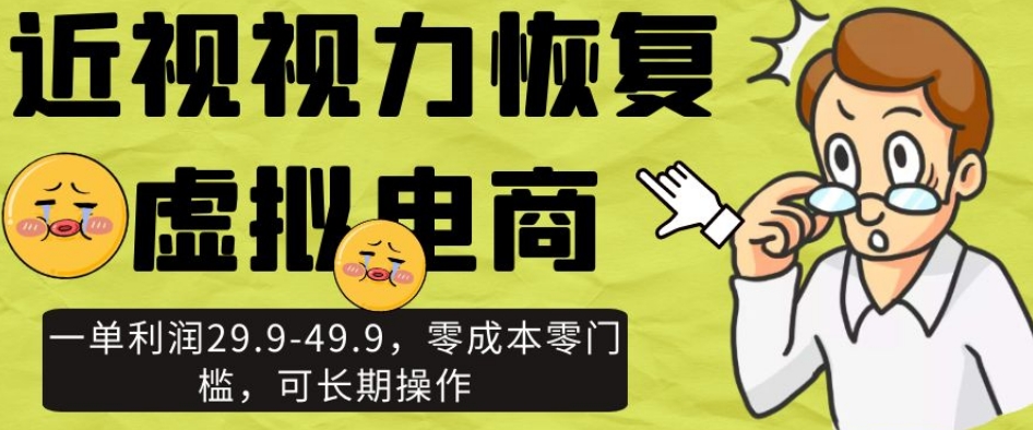 近视视力恢复虚拟电商，一单利润29.9-49.9，零成本零门槛，可长期操作【揭秘】-学习笔记资源库