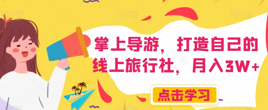 掌上导游，打造自己的线上旅行社，月入3W+【揭秘】-学习笔记资源库