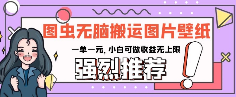 图虫无脑搬运图片壁纸，一单一元，小白可做收益无上限【揭秘】-学习笔记资源库