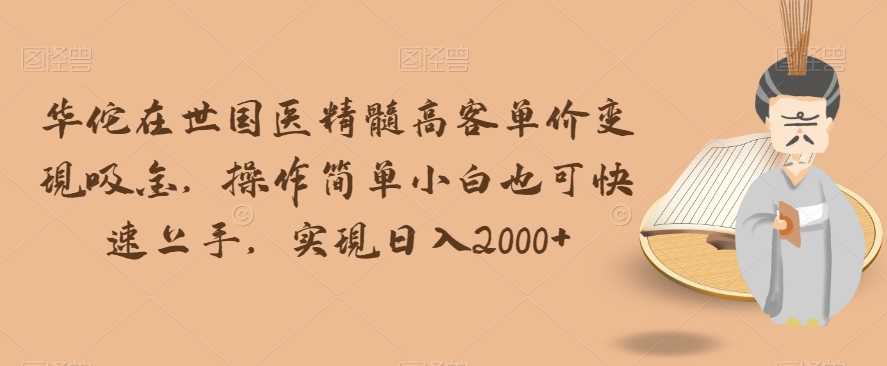 华佗在世国医精髓高客单价变现吸金，操作简单小白也可快速上手，实现日入2000+【揭秘】-学习笔记资源库
