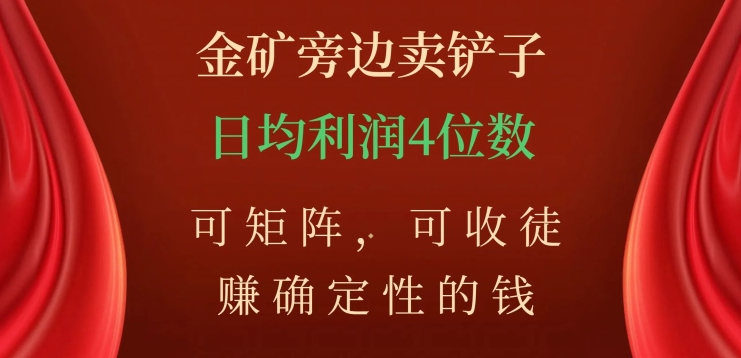 金矿旁边卖铲子，赚确定性的钱，可矩阵，可收徒，日均利润4位数【揭秘】-学习笔记资源库