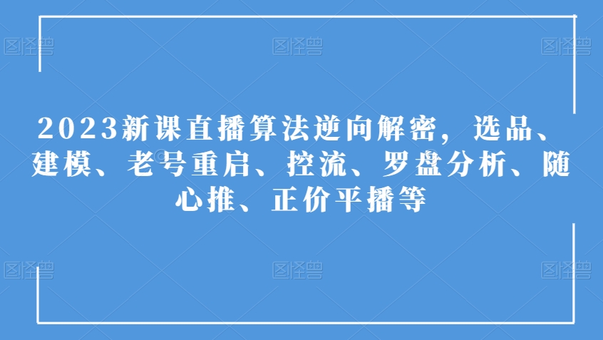 2023新课直播算法逆向解密，选品、建模、老号重启、控流、罗盘分析、随心推、正价平播等-学习笔记资源库
