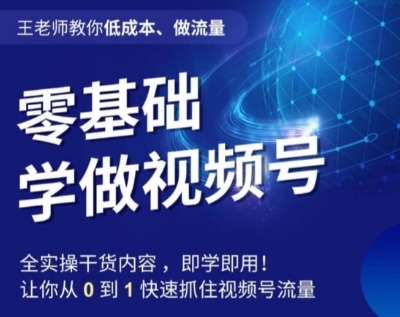 王老师教你低成本、做流量，零基础学做视频号，0-1快速抓住视频号流量-学习笔记资源库
