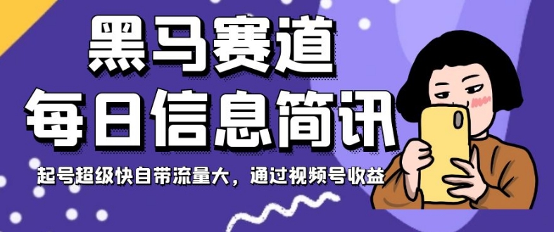黑马赛道每日信息简讯，起号超级快自带流量大，通过视频号收益【揭秘】-学习笔记资源库