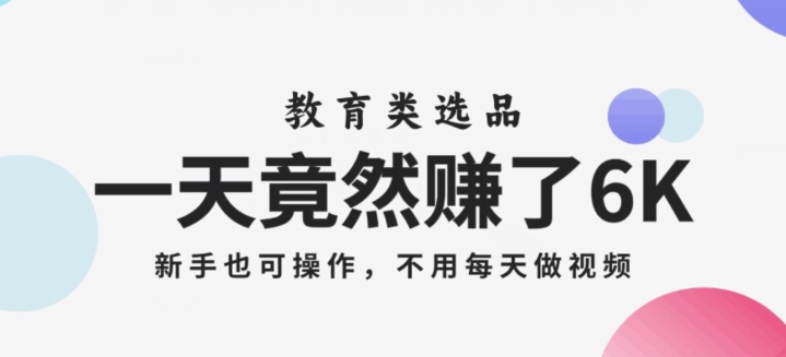 一天竟然赚了6000多，教育类选品，新手也可操作，更不用每天做短视频【揭秘】-学习笔记资源库