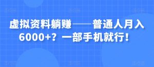 虚拟资料躺赚——普通人月入6000+?一部手机就行!-学习笔记资源库