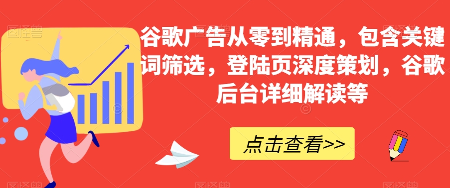 谷歌广告从零到精通，包含关键词筛选，登陆页深度策划，谷歌后台详细解读等-学习笔记资源库