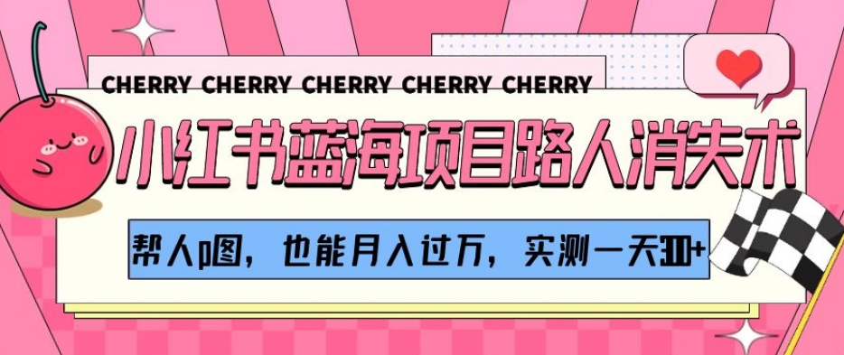 小红书蓝海项目路人消失术，帮人p图，也能月入过万，实测一天300+【揭秘】-学习笔记资源库
