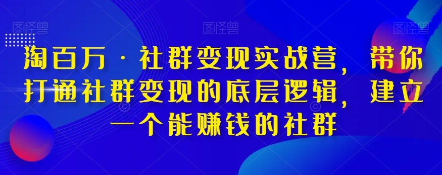 淘百万·社群变现实战营，带你打通社群变现的底层逻辑，建立一个能赚钱的社群-学习笔记资源库