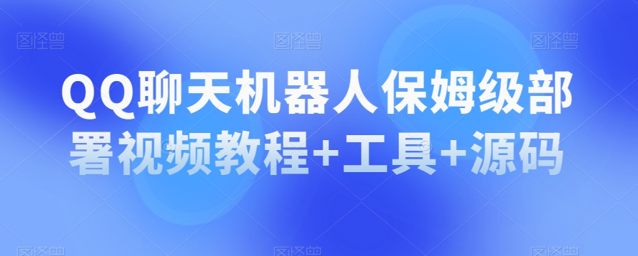 QQ聊天机器人保姆级部署视频教程+工具+源码-学习笔记资源库