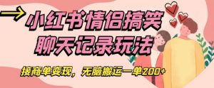 小红书情侣搞笑聊天记录玩法,接商单变现,无脑搬运一单200+【揭秘】-学习笔记资源库