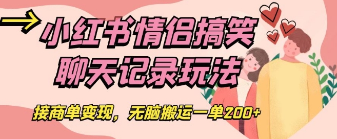 小红书情侣搞笑聊天记录玩法，接商单变现，无脑搬运一单200+【揭秘】-学习笔记资源库
