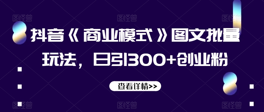 抖音《商业模式》图文批量玩法，日引300+创业粉【揭秘】-学习笔记资源库