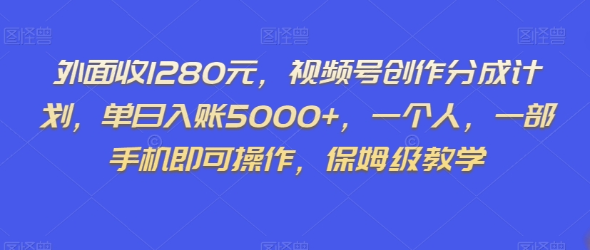 外面收1280元，视频号创作分成计划，单日入账5000+，一个人，一部手机即可操作，保姆级教学【揭秘】-学习笔记资源库