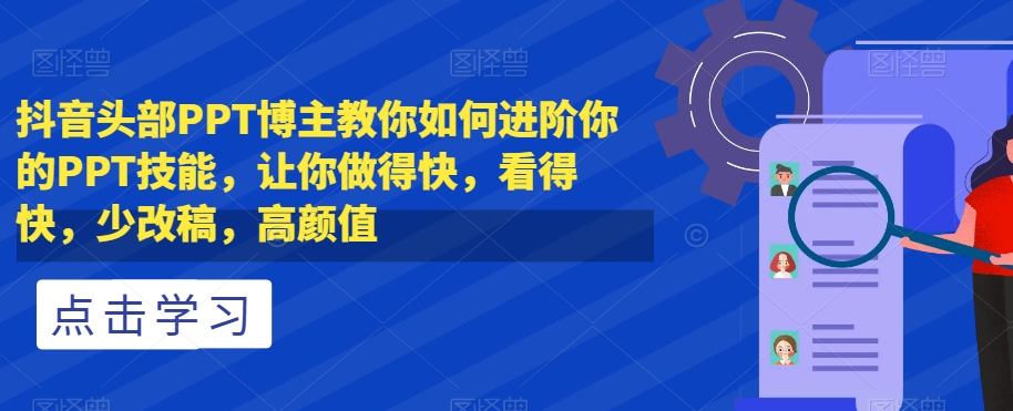 抖音头部PPT博主教你如何进阶你的PPT技能，让你做得快，看得快，少改稿，高颜值-学习笔记资源库