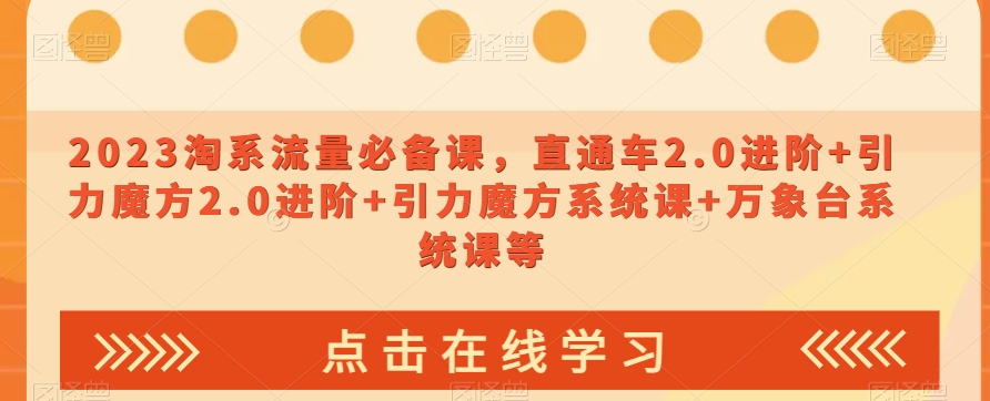 023淘系流量必备课，直通车2.0进阶+引力魔方2.0进阶+引力魔方系统课+万象台系统课等-学习笔记资源库