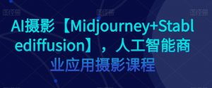 AI摄影【Midjourney+Stablediffusion】,人工智能商业应用摄影课程-学习笔记资源库