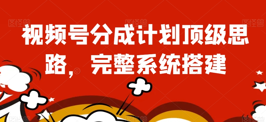 视频号分成计划顶级思路，完整系统搭建【揭秘】-学习笔记资源库