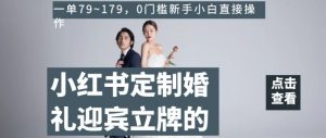 小红书定制婚礼迎宾立牌的项目,一单79~179,0门槛新手小白直接操作【揭秘】-学习笔记资源库