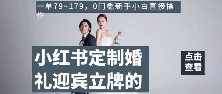 小红书定制婚礼迎宾立牌的项目，一单79~179，0门槛新手小白直接操作【揭秘】-学习笔记资源库