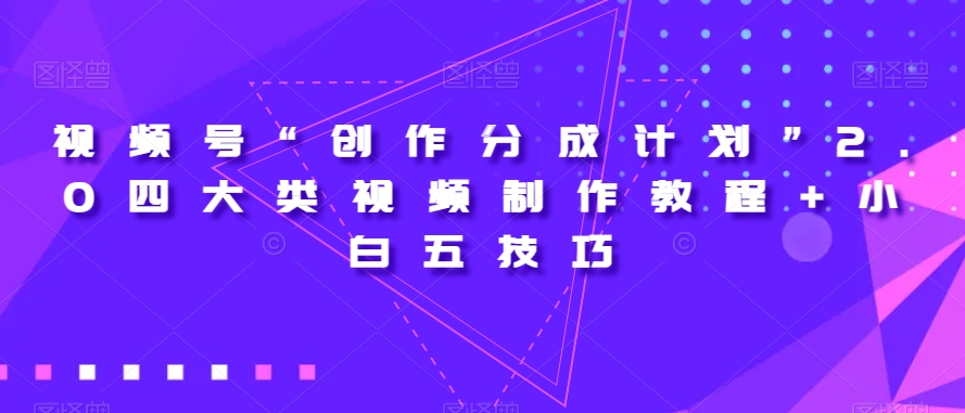 视频号“创作分成计划”2.0四大类视频制作教程+小白五技巧【揭秘】-学习笔记资源库