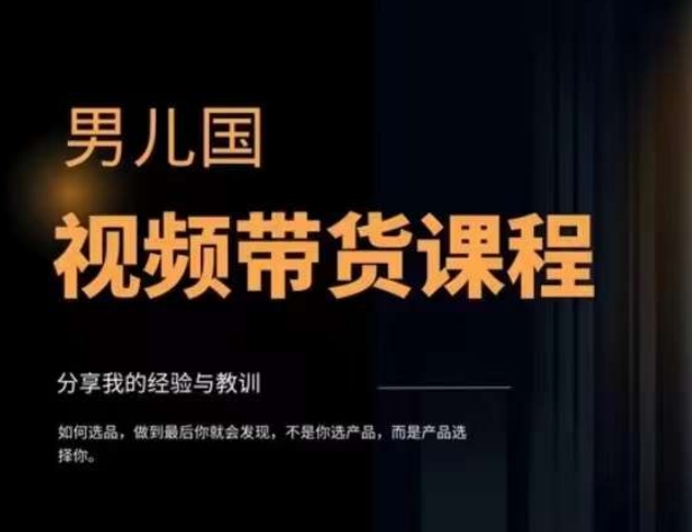 男儿国·视频带货课程，视频带货是才‬最赚钱、最值得长期去做的方向，没有之一，变现简单直接-学习笔记资源库