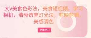 大V美食色彩法,美食短视频,学习相机,清晰透亮灯光法,剪映剪辑,美感调色-学习笔记资源库