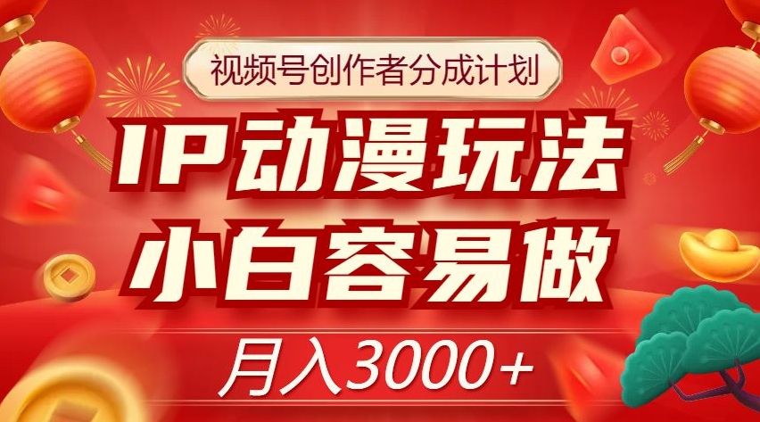 视频号创作者分成计划，IP动漫玩法，小白容易做，月入3000+【揭秘】-学习笔记资源库