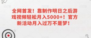 全网首发！靠制作明日之后游戏视频轻松月入5000+！官方新活动月入过万不是梦！【揭秘】-学习笔记资源库