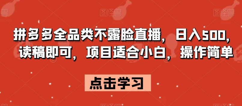 拼多多全品类不露脸直播，日入500，读稿即可，项目适合小白，操作简单【揭秘】-学习笔记资源库