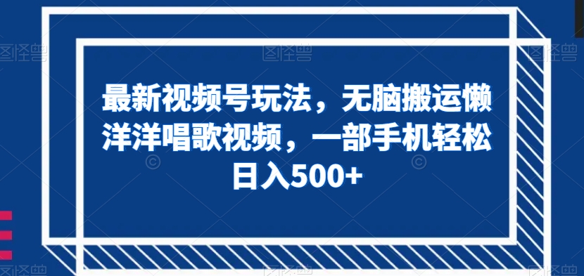 最新视频号玩法，无脑搬运懒洋洋唱歌视频，一部手机轻松日入500+【揭秘】-学习笔记资源库