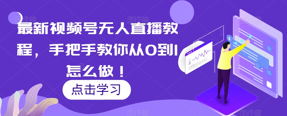 最新视频号无人直播教程，手把手教你从0到1怎么做！-学习笔记资源库