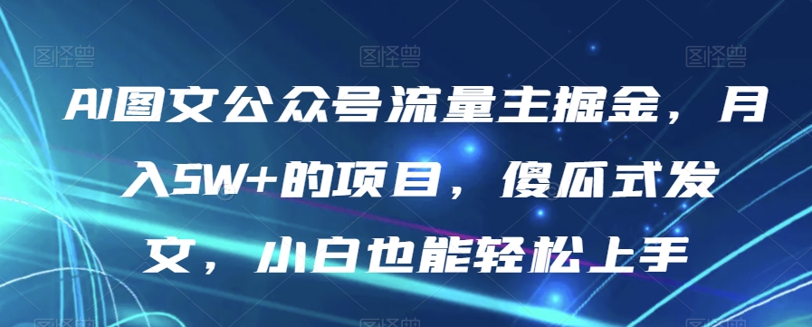 AI图文公众号流量主掘金，月入5W+的项目，傻瓜式发文，小白也能轻松上手【揭秘】-学习笔记资源库