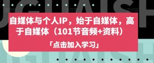 自媒体与个人IP,始于自媒体,高于自媒体(101节音频+资料)-学习笔记资源库