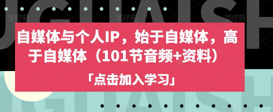 自媒体与个人IP，始于自媒体，高于自媒体（101节音频+资料）-学习笔记资源库